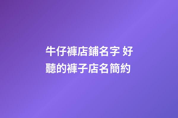 牛仔褲店鋪名字 好聽的褲子店名簡約-第1張-店鋪起名-玄機派